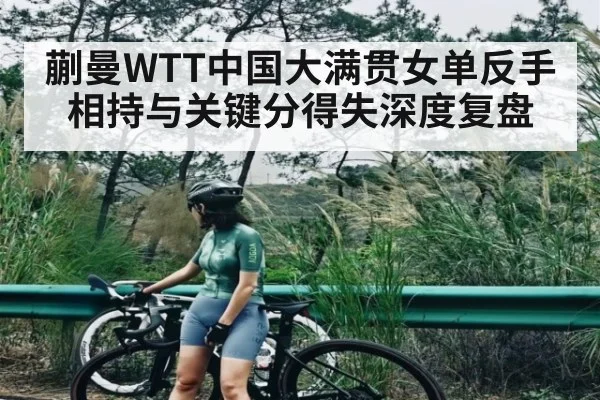 蒯曼WTT中国大满贯女单反手相持与关键分得失深度复盘 | cc7c7.app